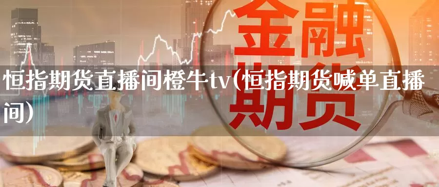 恒指期货直播间橙牛tv(恒指期货喊单直播间)_https://www.deyouyue.com_期货百科_第1张